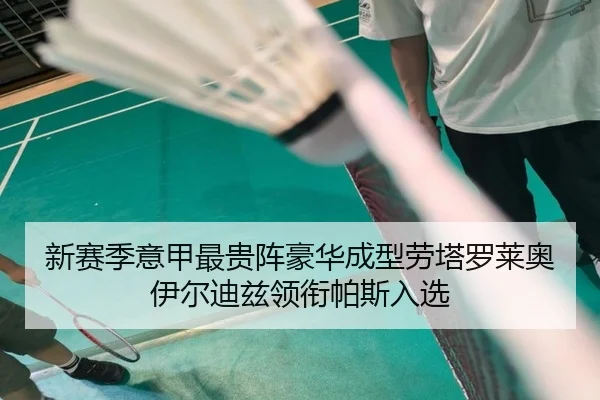 新赛季意甲最贵阵豪华成型劳塔罗莱奥伊尔迪兹领衔帕斯入选